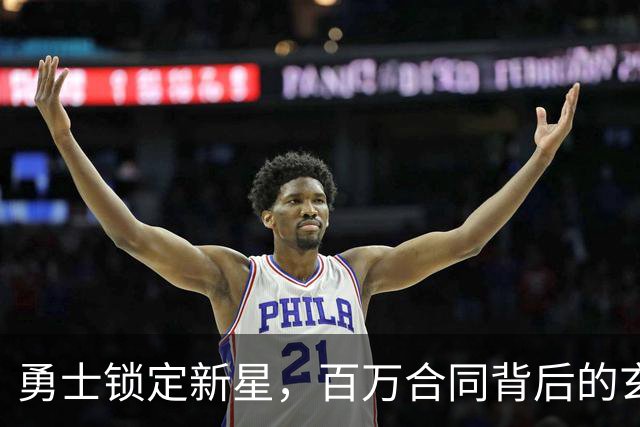 勇士锁定新星，百万合同背后的玄机！
