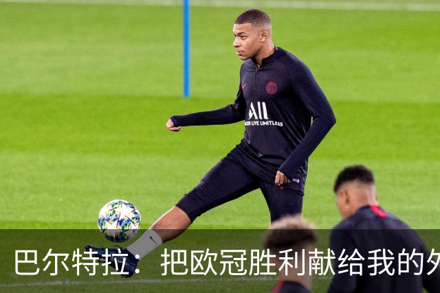 巴尔特拉：把欧冠胜利献给我的外公，他在天上守护着我