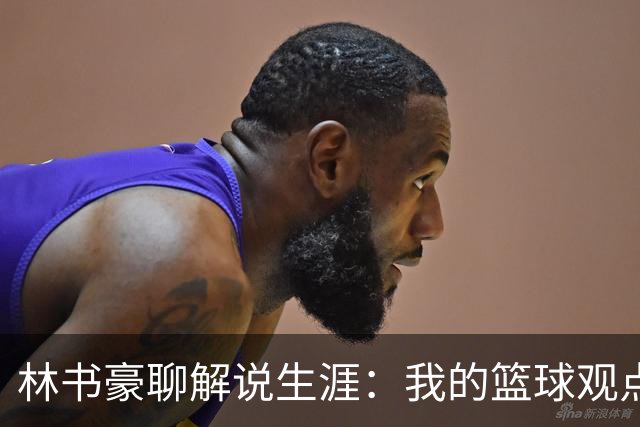 林书豪聊解说生涯：我的篮球观点来自全球经验
