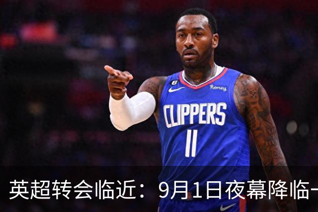 英超转会临近：9月1日夜幕降临一切暂停