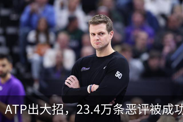 ATP出大招，23.4万条恶评被成功拦截！